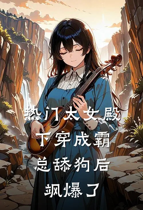 [热门]太女殿下穿成霸总舔狗后，飒爆了夏夏慕夏免费小说完结_最新章节列表[热门]太女殿下穿成霸总舔狗后，飒爆了(夏夏慕夏)