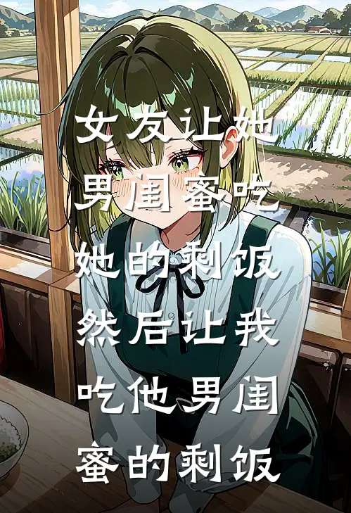 女友让她男闺蜜吃她的剩饭，然后让我吃他男闺蜜的剩饭