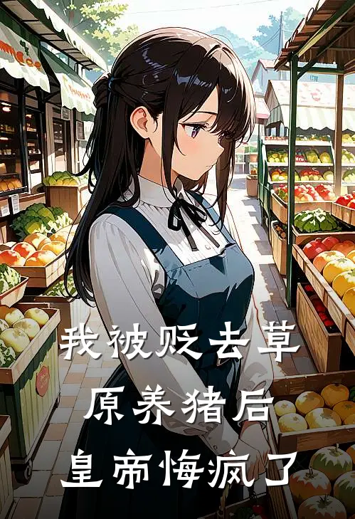 我被贬去草原养猪后，皇帝悔疯了