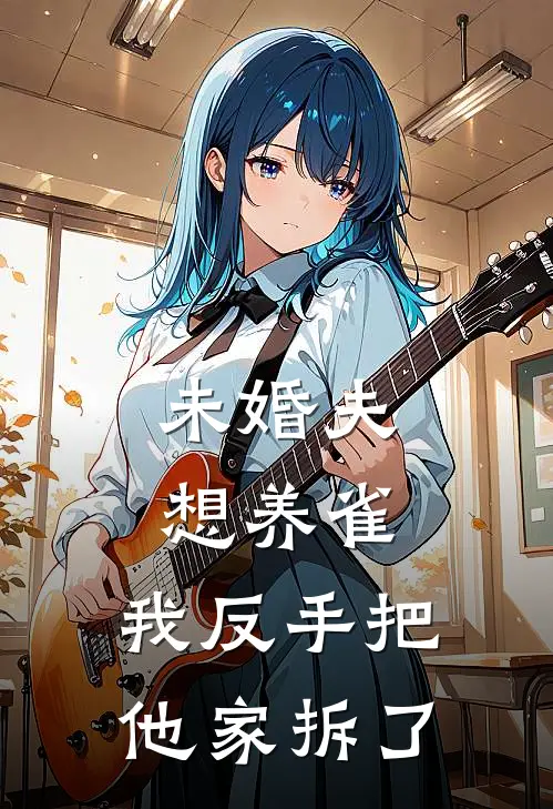 未婚夫想养雀，我反手把他家拆了