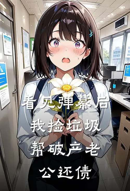 看见弹幕后，我捡垃圾帮破产老公还债陆端泽爱马仕免费小说大全_热门免费小说看见弹幕后，我捡垃圾帮破产老公还债(陆端泽爱马仕)