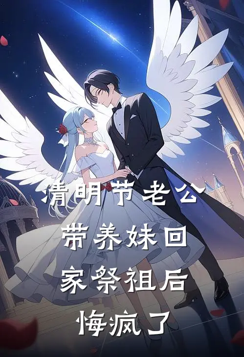 清明节老公带养妹回家祭祖后，悔疯了