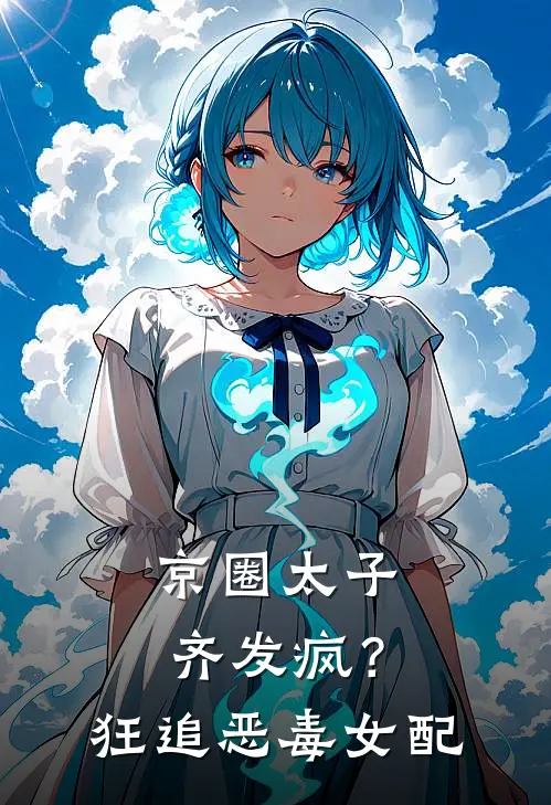 《京圈太子齐发疯？狂追恶毒女配》白琛薛明火爆新书_京圈太子齐发疯？狂追恶毒女配(白琛薛明)免费小说