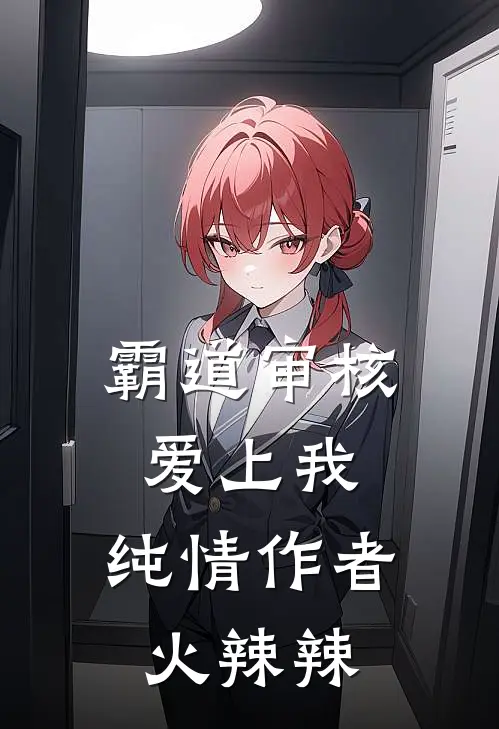 霸道审核爱上我，纯情作者火辣辣