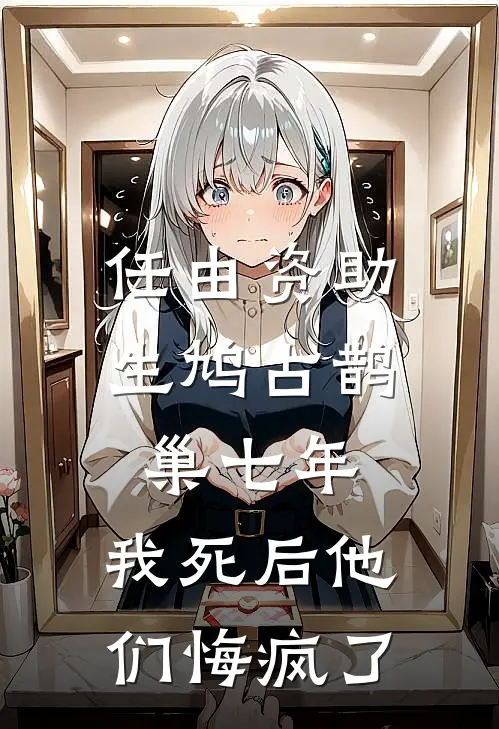 任由资助生鸠占鹊巢七年，我死后他们悔疯了