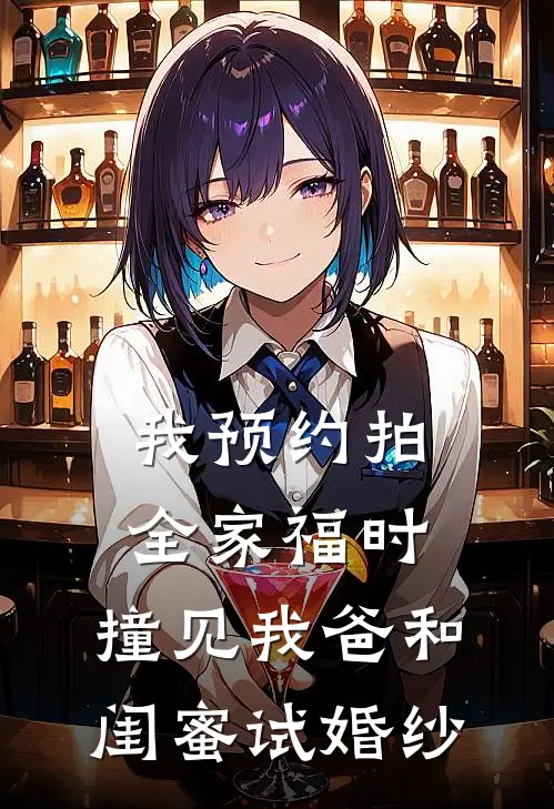 我预约拍全家福时，撞见我爸和闺蜜试婚纱(唐雅沈青明)完结版小说全文免费阅读_最新小说我预约拍全家福时，撞见我爸和闺蜜试婚纱(唐雅沈青明)