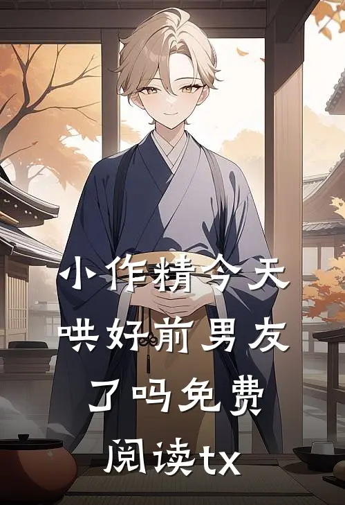 小作精今天哄好前男友了吗免费阅读tx