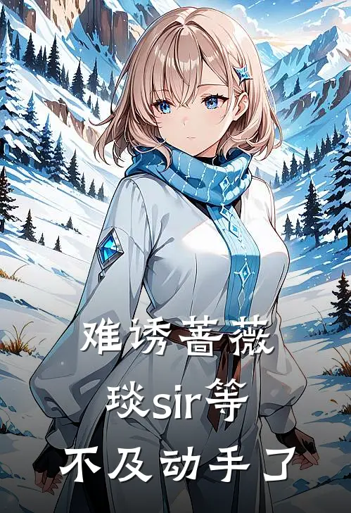 难诱蔷薇，琰sir等不及动手了(时薇钟琰)热门网络小说_最新完本小说难诱蔷薇，琰sir等不及动手了(时薇钟琰)