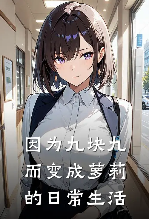 因为九块九而变成萝莉的日常生活江小晚苏辰完本小说大全_免费小说免费阅读因为九块九而变成萝莉的日常生活(江小晚苏辰)