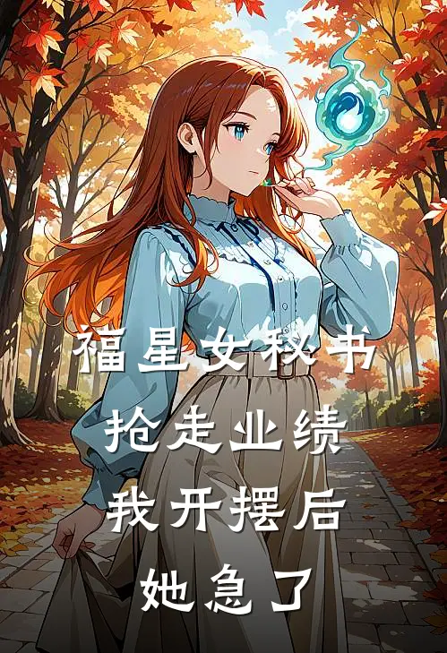 福星女秘书抢走业绩，我开摆后她急了